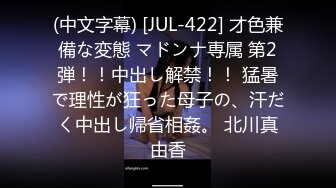 (中文字幕) [JUL-422] 才色兼備な変態 マドンナ専属 第2弾！！中出し解禁！！ 猛暑で理性が狂った母子の、汗だく中出し帰省相姦。 北川真由香