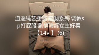 逍遥绳艺捆绑 定制系列 调教sp打屁股 剧情演绎女主好看 【14v 】 (6)