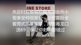 失足妇女偷偷拍摄高端会所小哥享受特级服务，全程露脸全套莞式正宗按摩，胸推毒龙口活69，保证你射不要错过