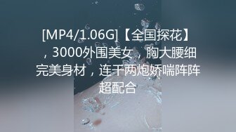 [MP4/1.06G]【全国探花】，3000外围美女，胸大腰细完美身材，连干两炮娇喘阵阵超配合