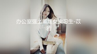 办公室强上黑丝女实习生-苡若