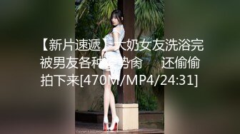 【新片速遞】大奶女友洗浴完被男友各种姿势肏❤️还偷偷拍下来[470M/MP4/24:31]