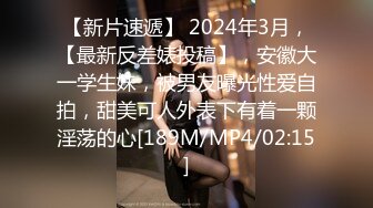 【新片速遞】 2024年3月，【最新反差婊投稿】，安徽大一学生妹，被男友曝光性爱自拍，甜美可人外表下有着一颗淫荡的心[189M/MP4/02:15]