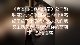 《真实自拍露脸泄密》公司韵味离异少妇姐姐平日勾引诱惑终于拿下小奶狗，憋太久约炮又主动又骚“我都被你肏高潮了”对话淫荡