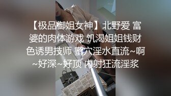 【极品御姐女神】北野爱 富婆的肉体游戏 饥渴姐姐钱财色诱男技师 蜜穴淫水直流~啊~好深~好顶 内射狂流淫浆