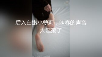 后入白嫩小萝莉，叫春的声音太淫荡了