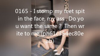 0165 - I stomp my feet spit in the face, my ass . Do you want the same？ Then write to me (ph61c354ec80eab)