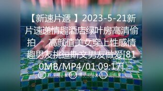 【新速片遞 】2023-5-21新片速递情趣酒店绿叶房高清偷拍❤️高颜值美女穿上性感情趣男友挑逗斯文男友做爱[810MB/MP4/01:09:17]