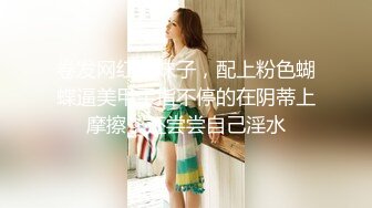 露脸才是王道！万人追网红高颜极品蜜桃臀美鲍女神naomi最新订阅，各种场景露出紫薇啪啪撸点很高