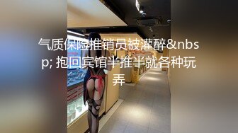 气质保险推销员被灌醉&nbsp; 抱回宾馆半推半就各种玩弄