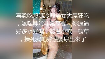 喜歡吃JB嗎冷豔美女大屌狂吃，嬌喘呻吟非常享受，你逼逼好多水好濕，怼着小穴一頓草，操死我吧好漲要尿出來了