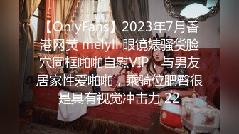 【OnlyFans】2023年7月香港网黄 melyll 眼镜婊骚货脸穴同框啪啪自慰VIP，与男友居家性爱啪啪，乘骑位肥臀很是具有视觉冲击力 22