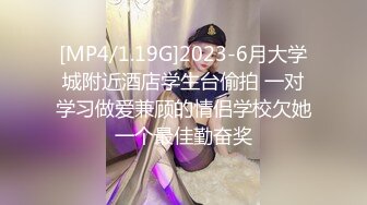 [MP4/1.19G]2023-6月大学城附近酒店学生台偷拍 一对学习做爱兼顾的情侣学校欠她一个最佳勤奋奖