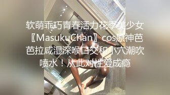 软萌乖巧青春活力花季美少女〖MasukuChan〗cos原神芭芭拉咸湿深喉口交和小穴潮吹喷水！从此对性爱成瘾