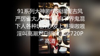 91系列大神剧情演绎复古风严厉雀大人惩罚私自下界鬼混下人各种玩弄沙发上爆操嗷嗷淫叫高潮对白搞笑淫荡720P高清