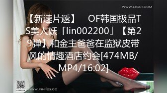 【新速片遞】 ✨OF韩国极品TS美人妖「lin002200」【第29弹】和金主爸爸在监狱皮带风的情趣酒店约会[474MB/MP4/16:02]