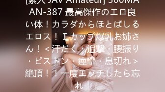 [素人 JAV Amateur] 300MAAN-387 最高傑作のエロ良い体！カラダからほとばしるエロス！Ｉカップ爆乳お姉さん！＜汗だく・追撃・腰振り・ピストン・痙攣・息切れ＞絶頂！！一度エッチしたら忘れ�