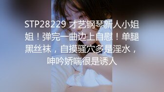 STP28229 才艺钢琴新人小姐姐！弹完一曲边上自慰！单腿黑丝袜，自摸骚穴多是淫水，呻吟娇喘很是诱人