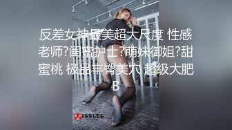 反差女神最美超大尺度 性感老师?闺蜜护士?萌妹御姐?甜蜜桃 极品丰臀美穴 超级大肥B