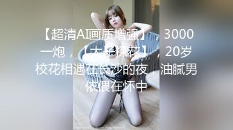 【超清AI画质增强】，3000一炮，【太子探花】，20岁校花相遇在长沙的夜，油腻男依偎在怀中