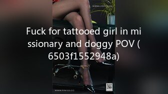 Fuck for tattooed girl in missionary and doggy POV (6503f1552948a)