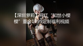 【深圳萝莉】网红“知世小樱樱”重金1999定制福利视频合集！