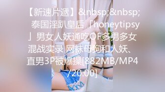 【新速片遞】&nbsp;&nbsp;✨泰国淫趴皇后「honeytipsy」男女人妖通吃OF多男多女混战实录 网袜母狗和人妖、直男3P被爆操[882MB/MP4/20:00]