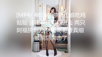 [MP4/ 465M] 萝莉伪娘吃鸡贴贴 还硬着还可以进去 两只阿福拼刺刀 阿福哥哥腰真细 被前后夹击了