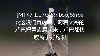 [MP4/ 1.17G]&nbsp;&nbsp;这娘们真虎啊，叼着大哥的鸡巴把男人屌起来，鸡巴都快咬断了好疼啊