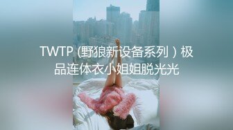 TWTP (野狼新设备系列）极品连体衣小姐姐脱光光