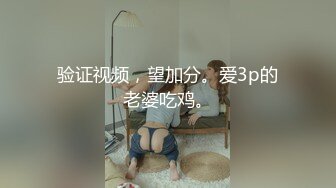 验证视频，望加分。爱3p的老婆吃鸡。