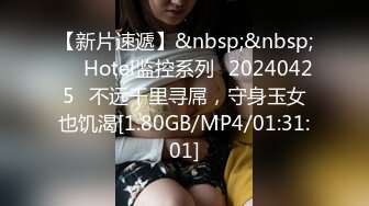 【新片速遞】&nbsp;&nbsp;⭐❤Hotel监控系列❤20240425❤不远千里寻屌，守身玉女也饥渴[1.80GB/MP4/01:31:01]