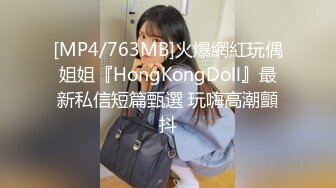 [MP4/763MB]火爆網紅玩偶姐姐『HongKongDoll』最新私信短篇甄選 玩嗨高潮顫抖