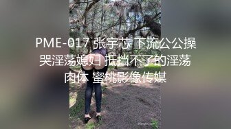 PME-017 张宇芯 下流公公操哭淫荡媳妇 抵挡不了的淫荡肉体 蜜桃影像传媒