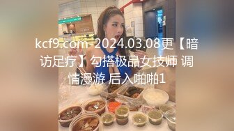 kcf9.com-2024.03.08更【暗访足疗】勾搭极品女技师 调情漫游 后入啪啪1