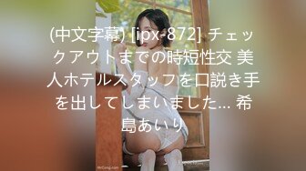 (中文字幕) [ipx-872] チェックアウトまでの時短性交 美人ホテルスタッフを口説き手を出してしまいました… 希島あいり