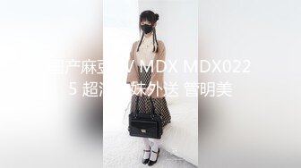 国产麻豆AV MDX MDX0225 超淫辣妹外送 管明美