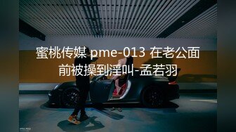 蜜桃传媒 pme-013 在老公面前被操到淫叫-孟若羽