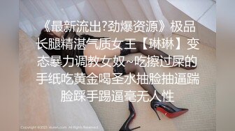 《最新流出?劲爆资源》极品长腿精湛气质女王【琳琳】变态暴力调教女奴~吃擦过屎的手纸吃黄金喝圣水抽脸抽逼踹脸踩手踢逼毫无人性