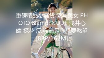 重磅精品小骚货 激写美女 PHOTO &amp; NUDE 浅井心晴 探花 反差 滿足你想要慾望[88P/167M]