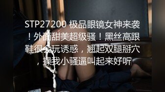 STP27200 极品眼镜女神来袭！外面甜美超级骚！黑丝高跟鞋很会玩诱惑，翘起双腿掰穴，操我小骚逼叫起来好听