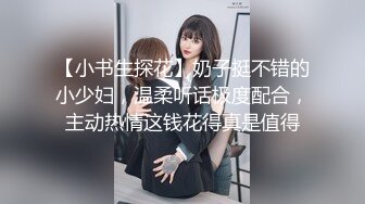 【小书生探花】奶子挺不错的小少妇，温柔听话极度配合，主动热情这钱花得真是值得