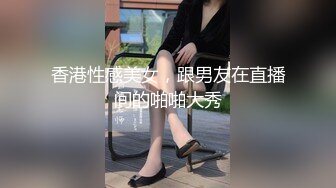 香港性感美女，跟男友在直播间的啪啪大秀