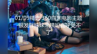 01/09精选 360白床电影主题-银发胖妹妹来姨妈直呼受不了