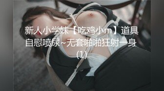 新人小学妹【吃鸡小m】道具自慰喷尿~无套啪啪狂射一身 (1)