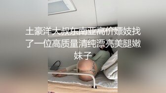 土豪洋大叔东南亚高价嫖妓找了一位高质量清纯漂亮美腿嫩妹子