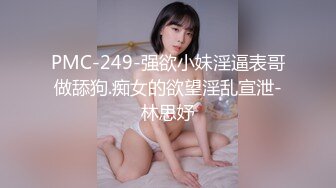 PMC-249-强欲小妹淫逼表哥做舔狗.痴女的欲望淫乱宣泄-林思妤