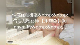 性感优雅御姐&nbsp;&nbsp;气质尤物女神 【米菲兔】Bunnymiffy&nbsp;&nbsp;六