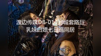 渡边传媒DB-014封城套路巨乳妹白嫖七日逼同居