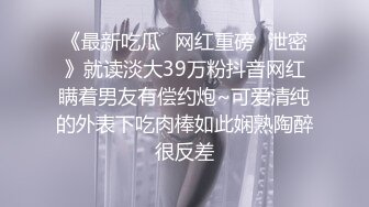 《最新吃瓜✿网红重磅✿泄密》就读淡大39万粉抖音网红瞒着男友有偿约炮~可爱清纯的外表下吃肉棒如此娴熟陶醉很反差